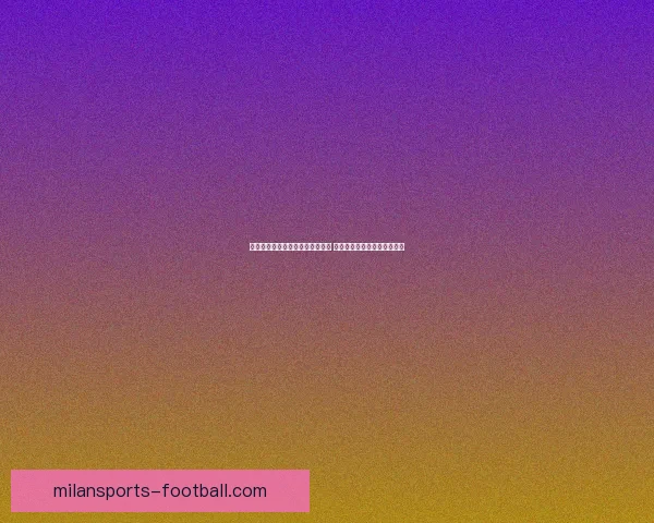 米兰体育世界杯精彩比分回顾分析 球迷热议赛事表现与未来展望