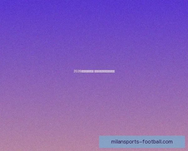 2026年世界杯精彩落幕 回顾赛事高光瞬间与冠军之路